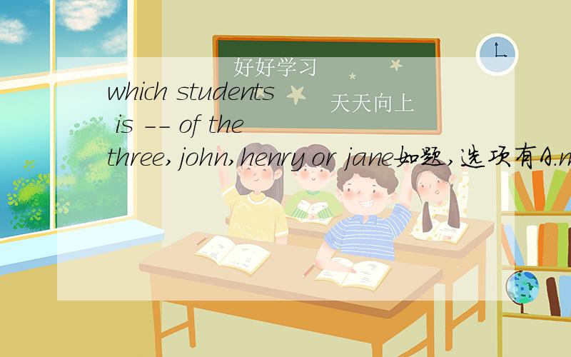 which students is -- of the three,john,henry or jane如题,选项有A.more funB.the most funC.funnerD.the funnest记得说为什么奥