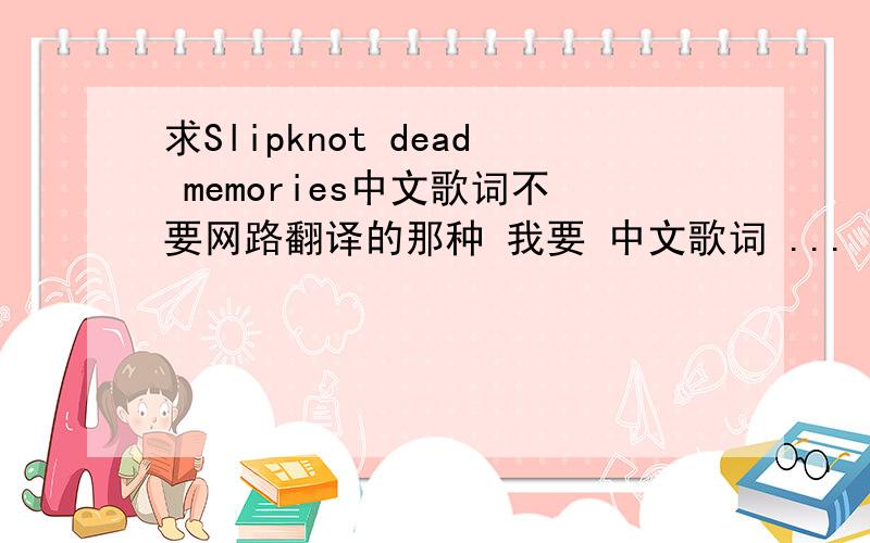 求Slipknot dead memories中文歌词不要网路翻译的那种 我要 中文歌词 ...
