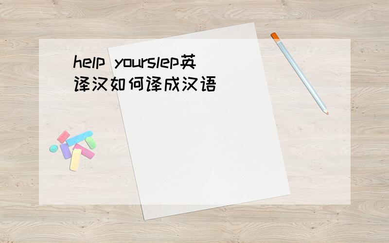 help yourslep英译汉如何译成汉语