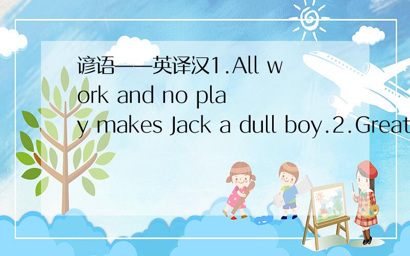 谚语——英译汉1.All work and no play makes Jack a dull boy.2.Great minds think alike.