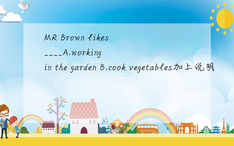 MR Brown likes____A.working in the garden B.cook vegetables加上说明