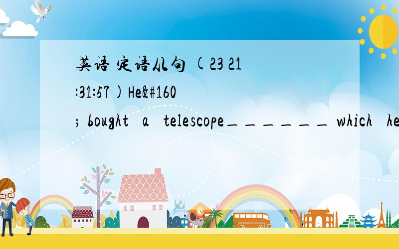 英语 定语从句 (23 21:31:57)He  bought  a  telescope______ which  he  could  watch  the  sky.A.in           B.by       &