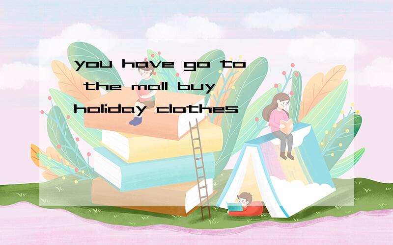 you have go to the mall buy holiday clothes