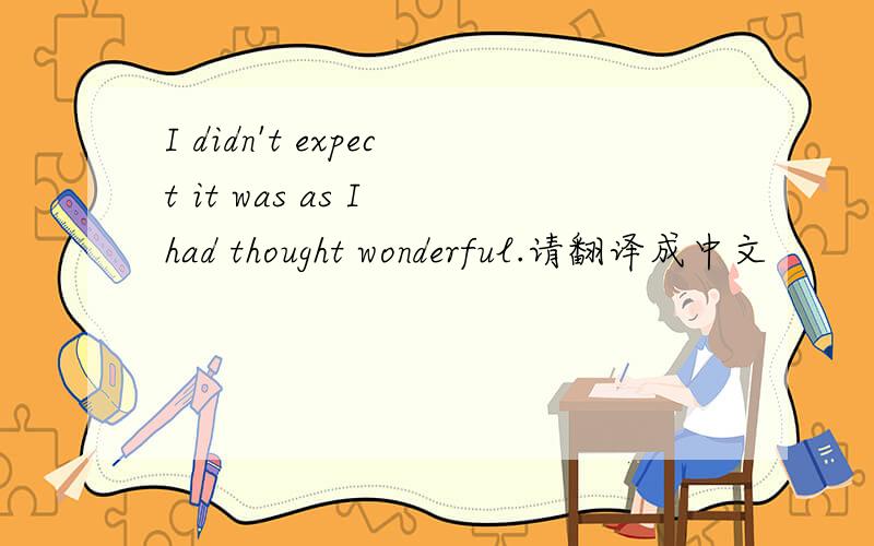 I didn't expect it was as I had thought wonderful.请翻译成中文