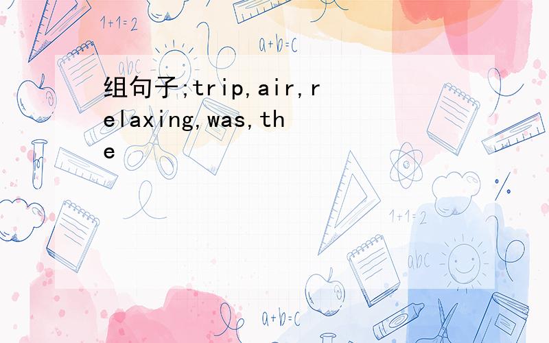组句子;trip,air,relaxing,was,the
