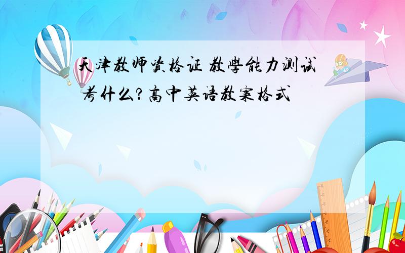 天津教师资格证 教学能力测试 考什么?高中英语教案格式