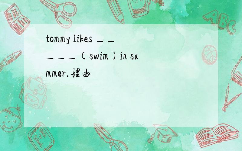 tommy likes _____(swim)in summer.理由