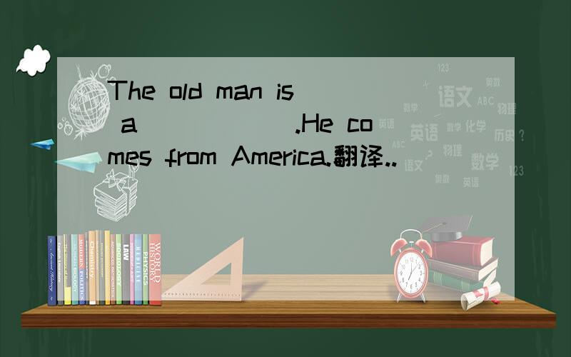 The old man is a______.He comes from America.翻译..