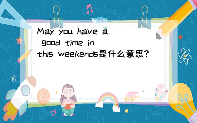 May you have a good time in this weekends是什么意思?