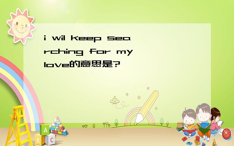 i wil keep searching for my love的意思是?