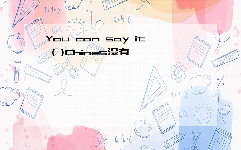You can say it ( )Chines没有