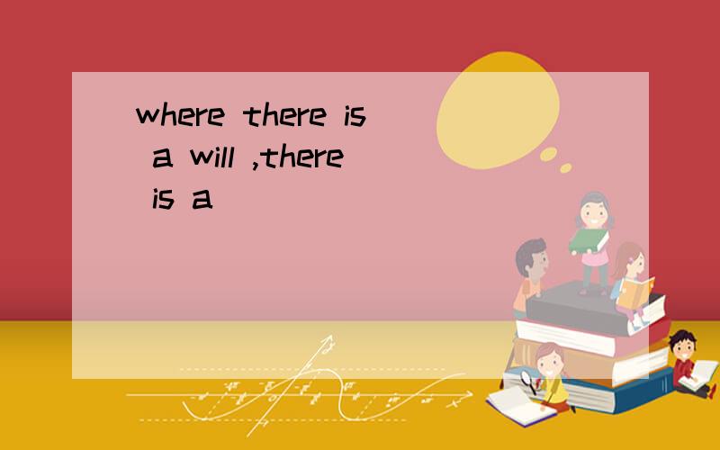 where there is a will ,there is a （）