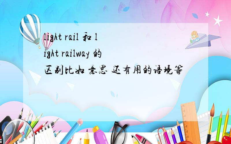light rail 和 light railway 的区别比如 意思 还有用的语境等