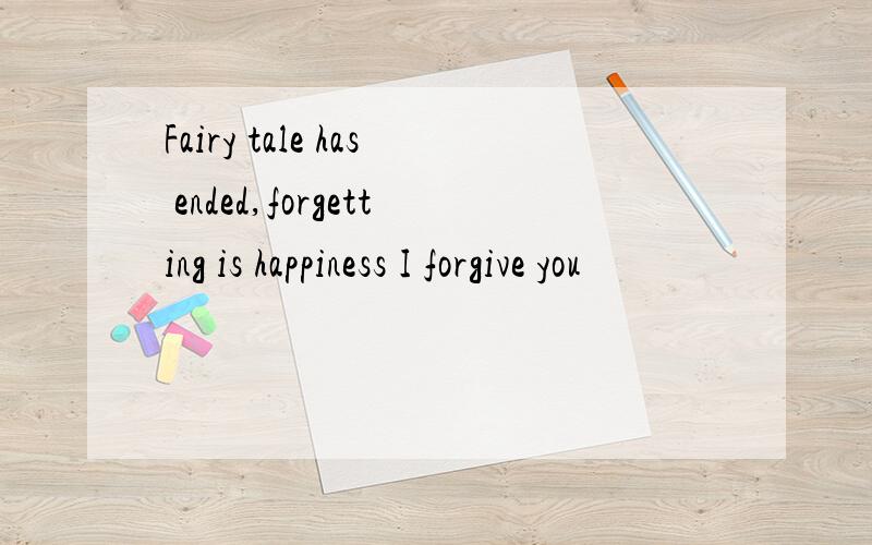 Fairy tale has ended,forgetting is happiness I forgive you