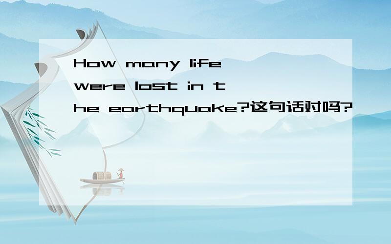 How many life were lost in the earthquake?这句话对吗?