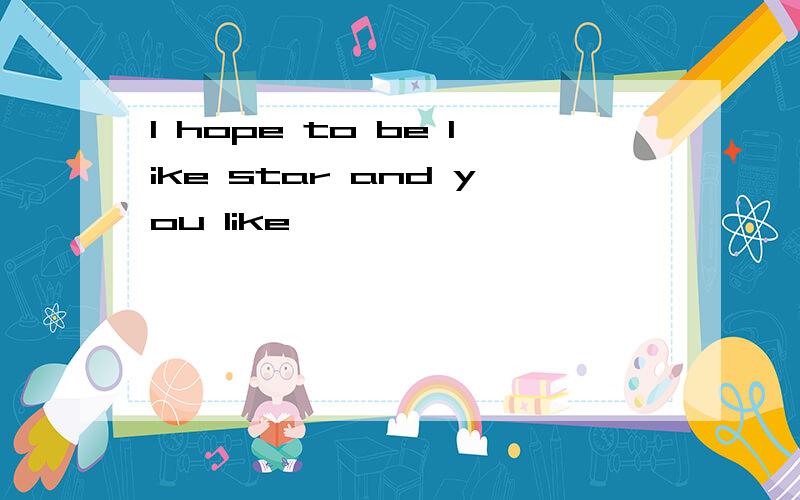 I hope to be like star and you like