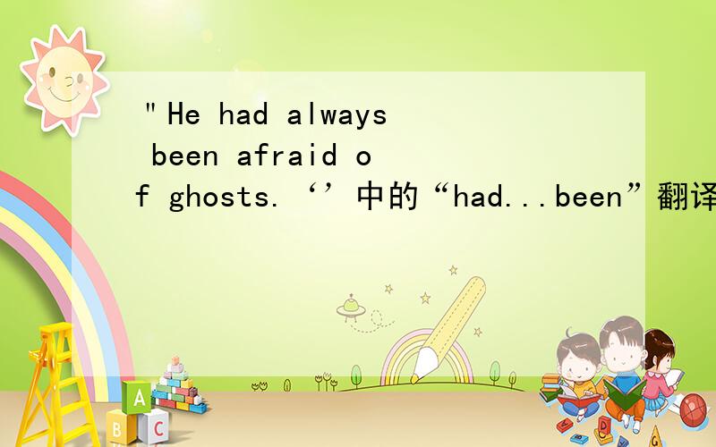 ＂He had always been afraid of ghosts.‘’中的“had...been”翻译成什么?有何意义?能替换成其它词吗?
