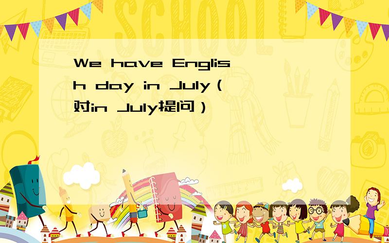We have English day in July（对in July提问）