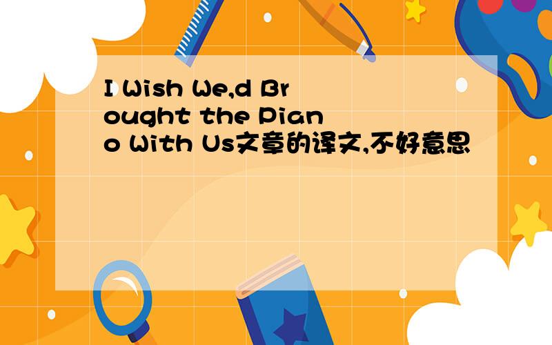 I Wish We,d Brought the Piano With Us文章的译文,不好意思