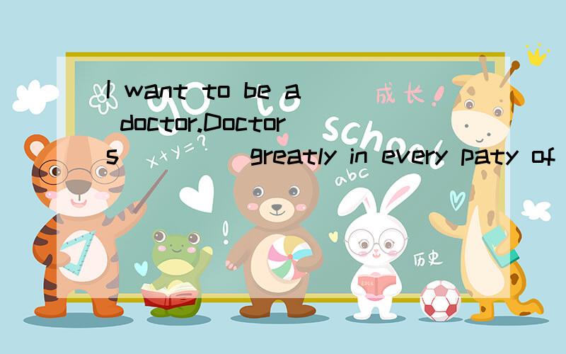 I want to be a doctor.Doctors_____greatly in every paty of the world .I think.A need B are needed C are needing D will need