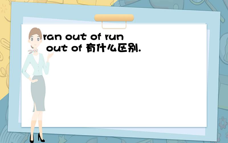 ran out of run out of 有什么区别.