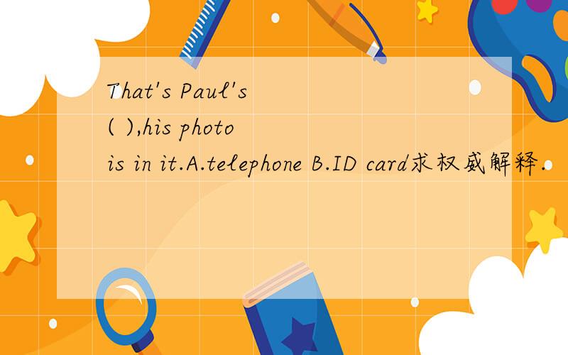 That's Paul's ( ),his photo is in it.A.telephone B.ID card求权威解释.