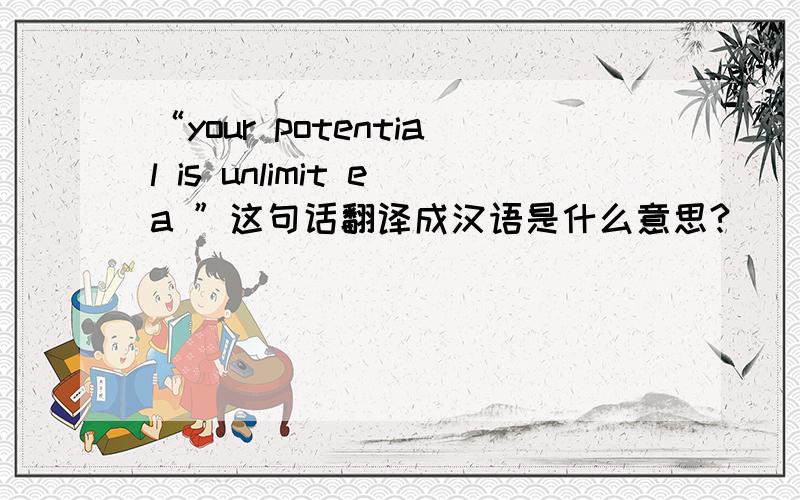 “your potential is unlimit ea ”这句话翻译成汉语是什么意思?