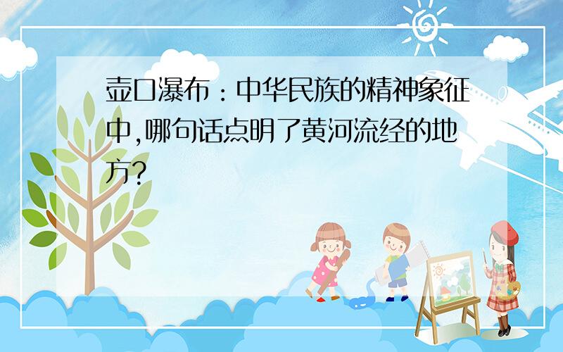 壶口瀑布：中华民族的精神象征中,哪句话点明了黄河流经的地方?