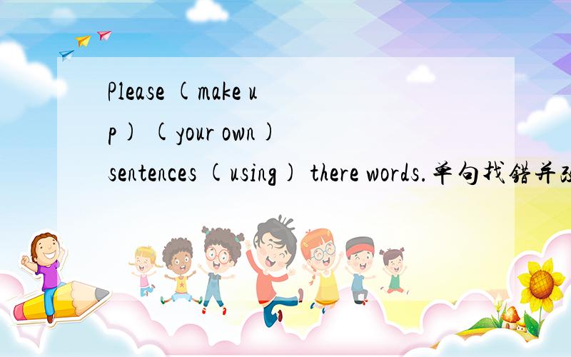 Please (make up) (your own) sentences (using) there words.单句找错并改错