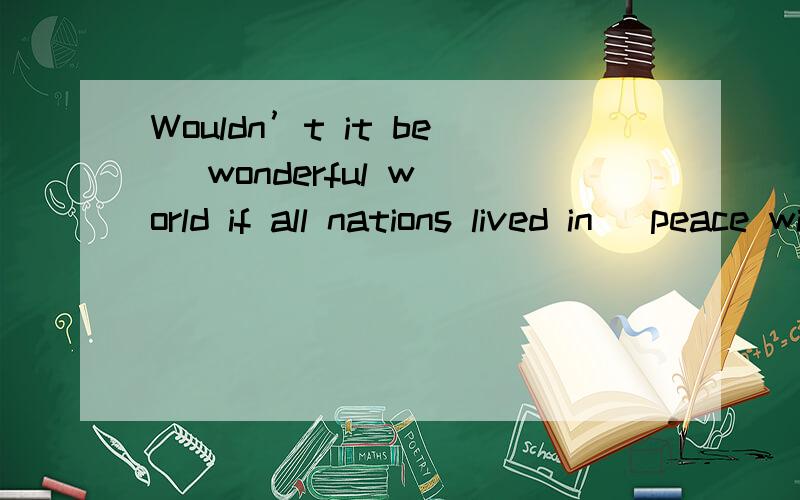 Wouldn’t it be   wonderful world if all nations lived in   peace with one another?A.a；/ B.the；/ C.a；the D.the；the