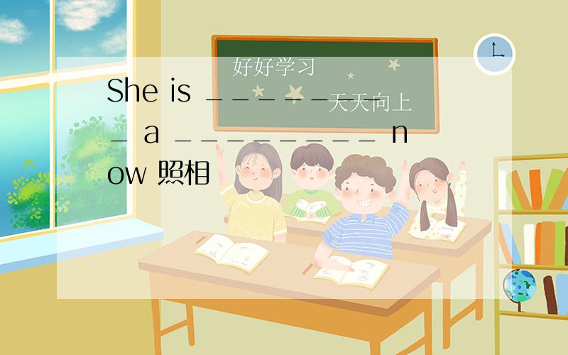 She is ________ a ________ now 照相