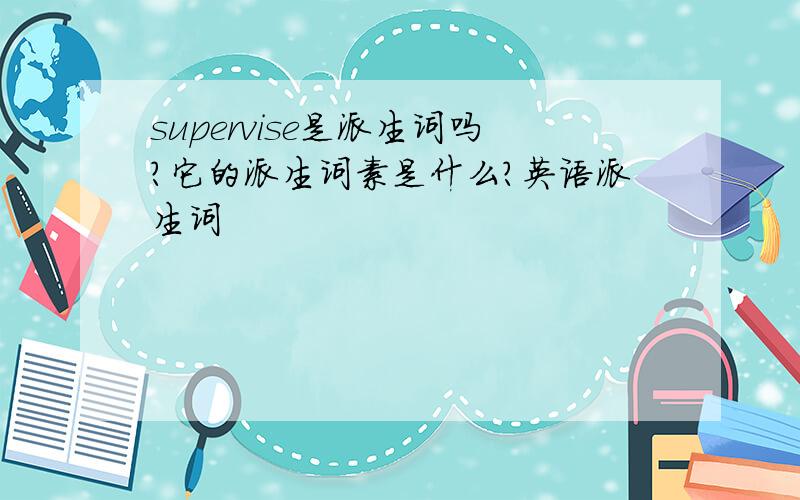 supervise是派生词吗?它的派生词素是什么?英语派生词