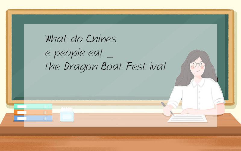 What do Chinese peopie eat _the Dragon Boat Fest ival