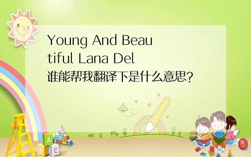 Young And Beautiful Lana Del谁能帮我翻译下是什么意思?
