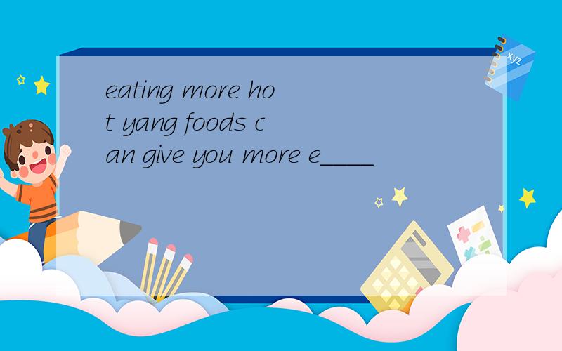 eating more hot yang foods can give you more e____