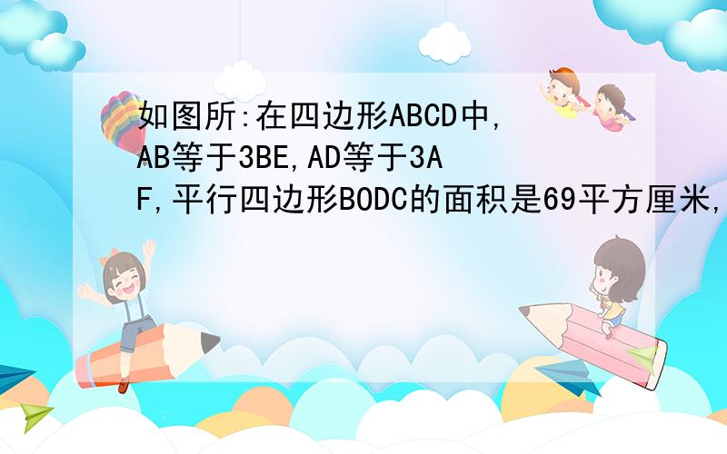 如图所:在四边形ABCD中,AB等于3BE,AD等于3AF,平行四边形BODC的面积是69平方厘米,四边形AEOF的面积是?
