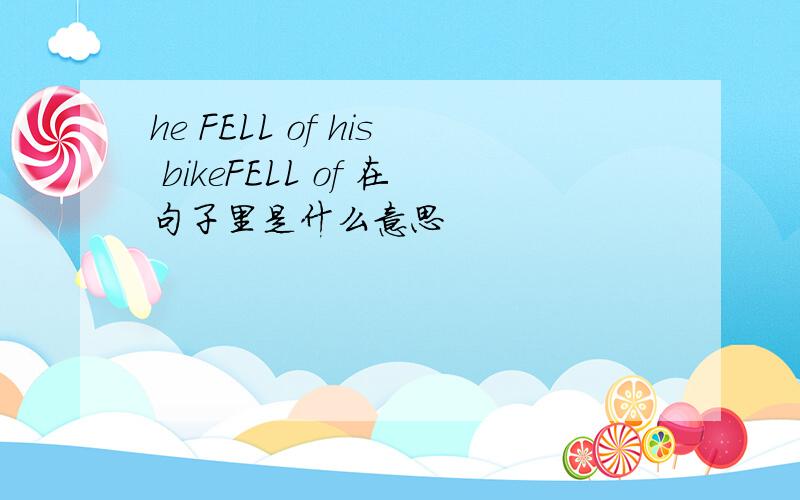 he FELL of his bikeFELL of 在句子里是什么意思