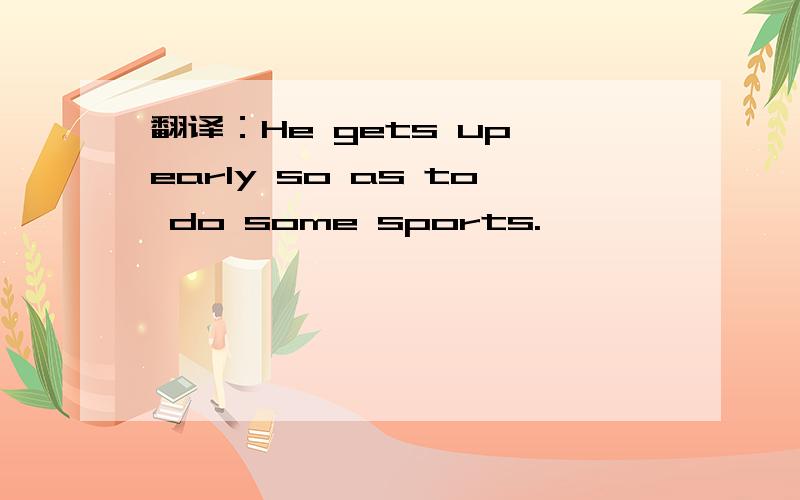 翻译：He gets up early so as to do some sports.