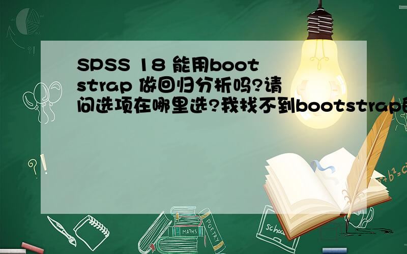 SPSS 18 能用bootstrap 做回归分析吗?请问选项在哪里选?我找不到bootstrap的选项