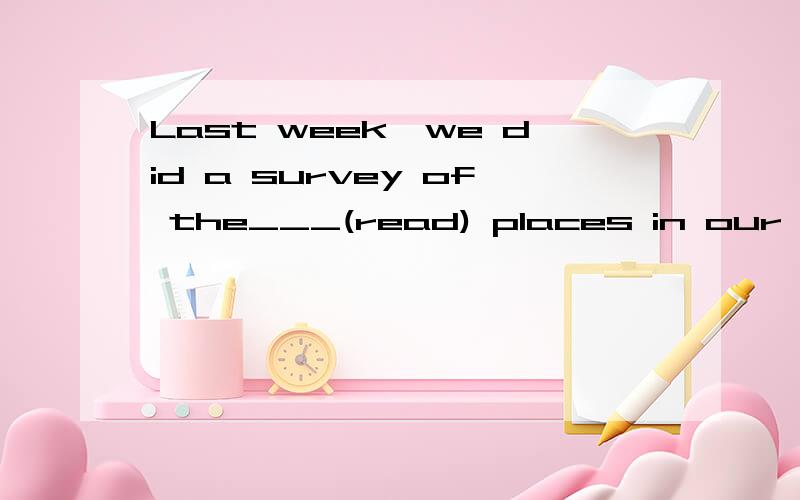 Last week,we did a survey of the___(read) places in our city