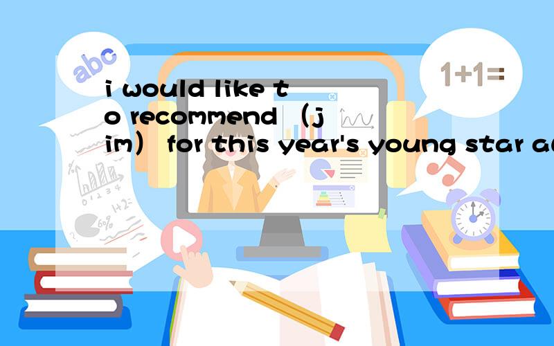 i would like to recommend （jim） for this year's young star award对括号部分提问