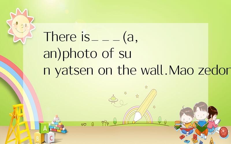 There is___(a,an)photo of sun yatsen on the wall.Mao zedong was___(an,the)great leader of china.