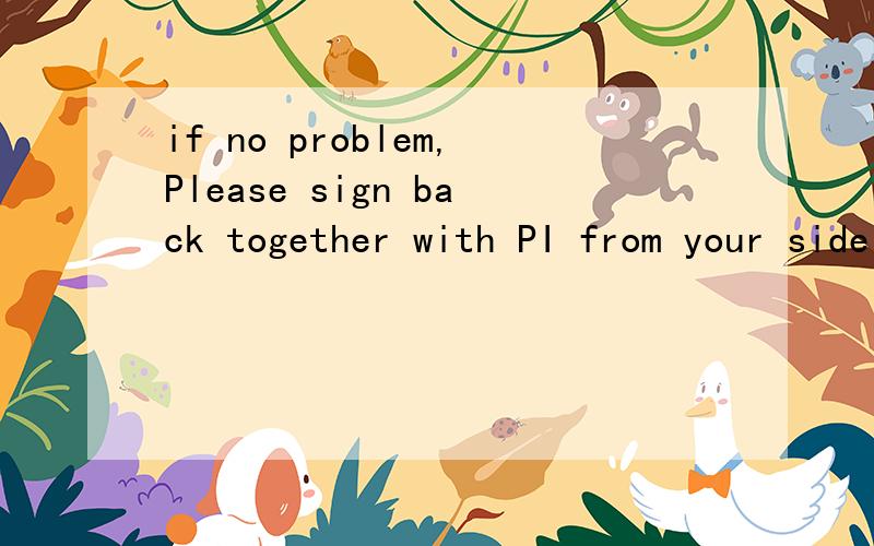 if no problem,Please sign back together with PI from your side