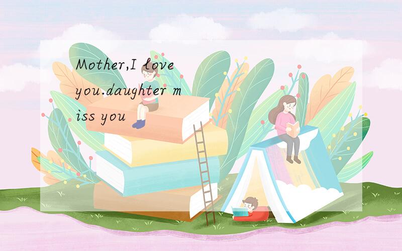 Mother,I love you.daughter miss you