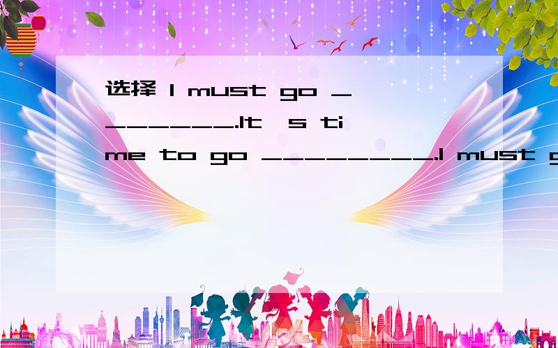 选择 I must go _______.It's time to go ________.I must go _______.It's time to go ________.A.to home;bed B.home;to bed C.to my home;bed D.the home;to bed