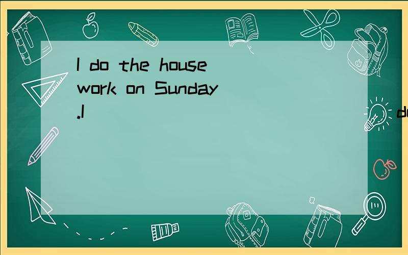 I do the housework on Sunday.I _____ _____ _____do the housework next Sunday