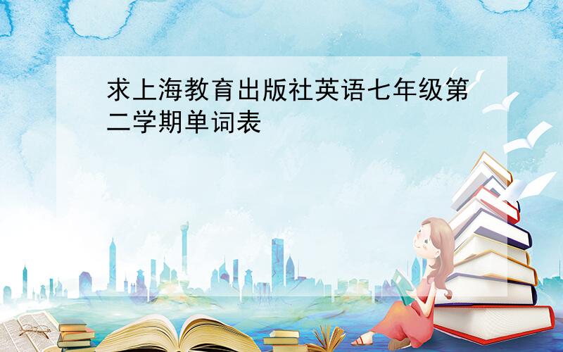求上海教育出版社英语七年级第二学期单词表