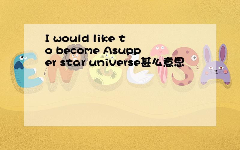 I would like to become Asupper star universe甚么意思