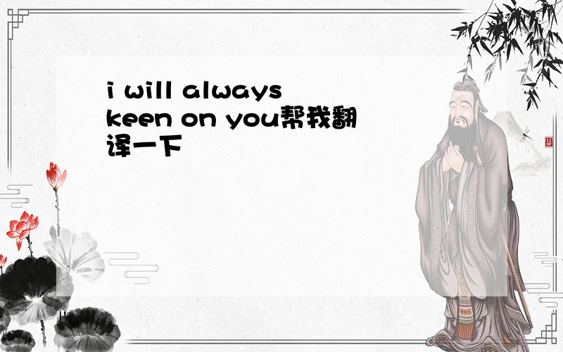 i will always keen on you帮我翻译一下