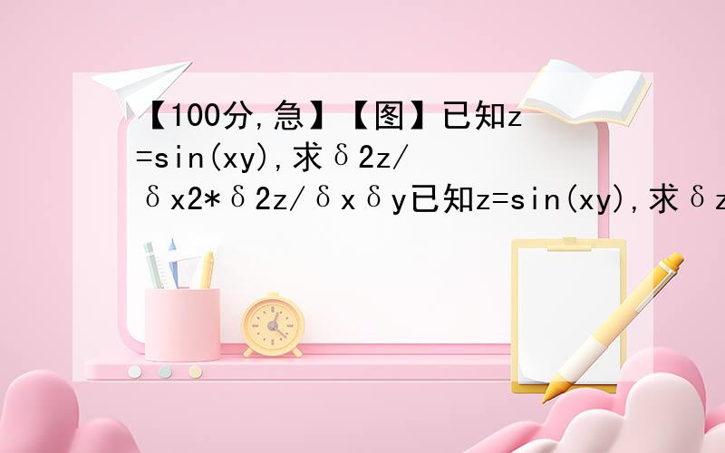 【100分,急】【图】已知z=sin(xy),求δ2z/δx2*δ2z/δxδy已知z=sin(xy),求δz/δx,δ^2z/δxδy.